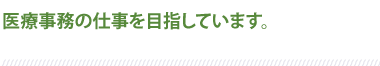 医療事務の仕事を目指しています。