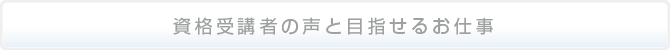 資格受講者の声と目指せるお仕事